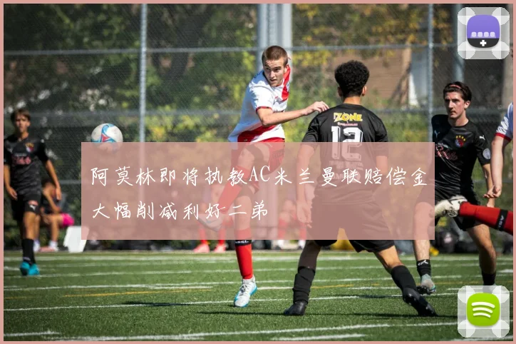 阿莫林即将执教AC米兰曼联赔偿金大幅削减利好二弟