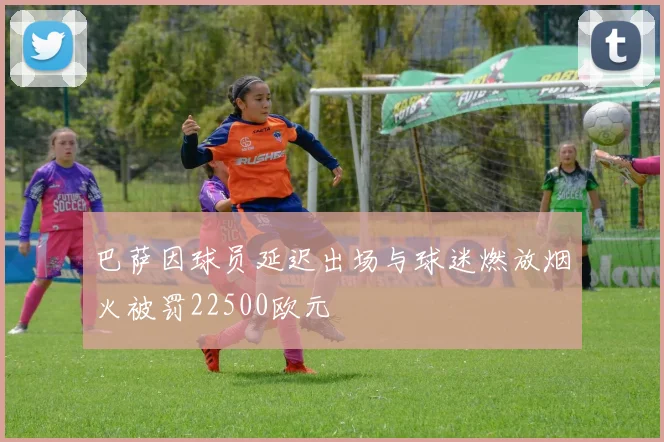 巴萨因球员延迟出场与球迷燃放烟火被罚22500欧元